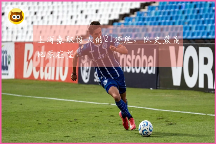 上海豪取惊人的21连胜，队史最高纪录在望！