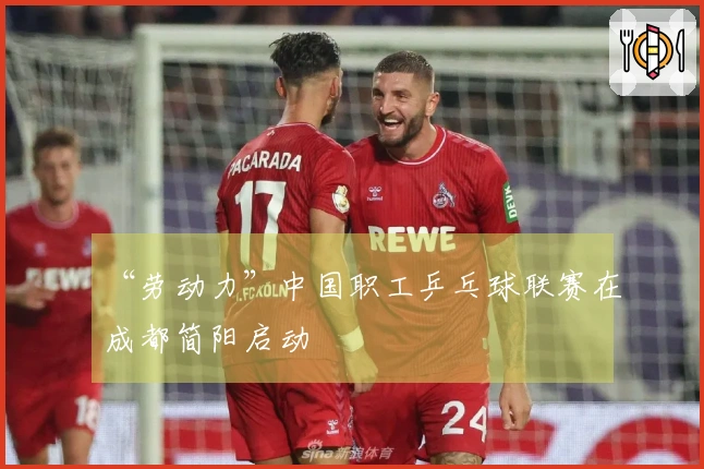 “劳动力”中国职工乒乓球联赛在成都简阳启动
