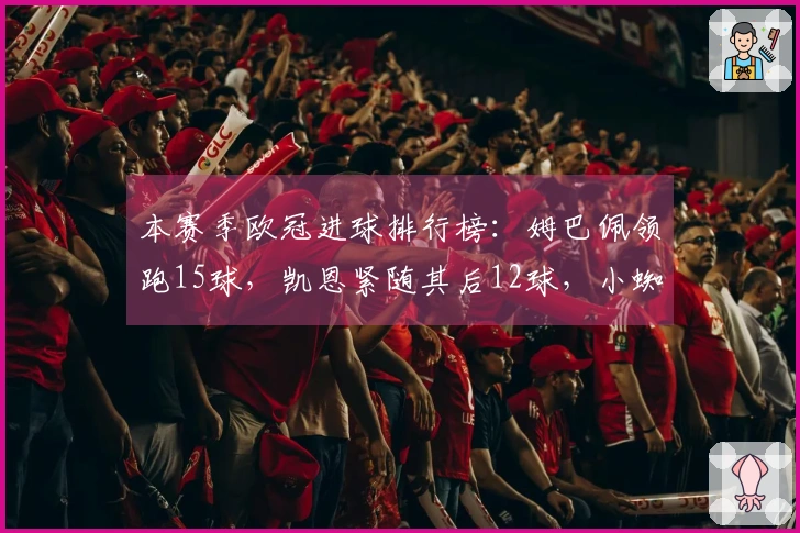 本赛季欧冠进球排行榜：姆巴佩领跑15球，凯恩紧随其后12球，小蜘蛛9球