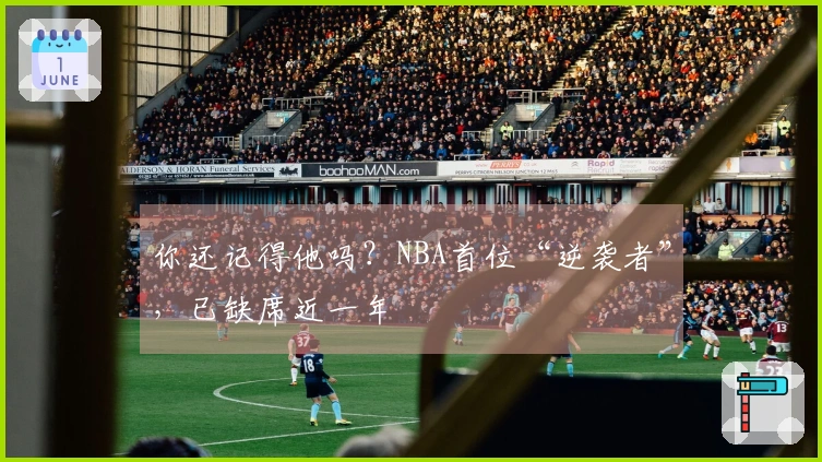 你还记得他吗？NBA首位“逆袭者”，已缺席近一年