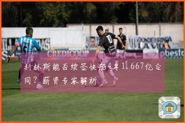 科林斯能否续签快船4年1.667亿合同？薪资专家解析