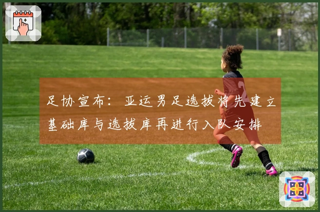 足协宣布：亚运男足选拔将先建立基础库与选拔库再进行入队安排