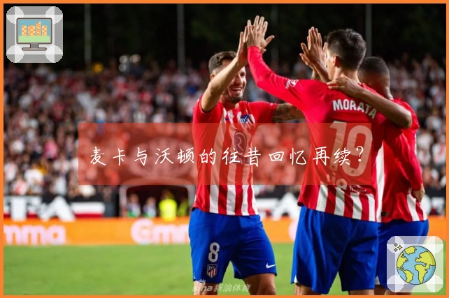 麦卡与沃顿的往昔回忆再续？