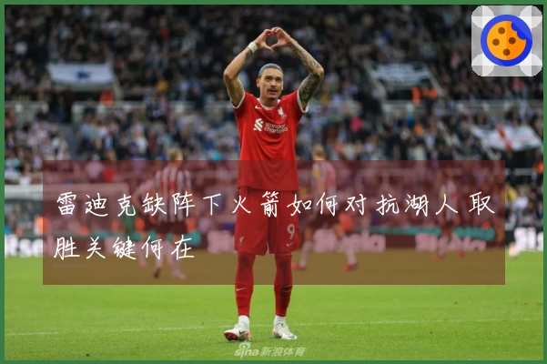 雷迪克缺阵下火箭如何对抗湖人 取胜关键何在