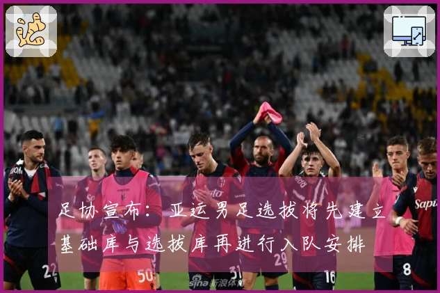 足协宣布：亚运男足选拔将先建立基础库与选拔库再进行入队安排