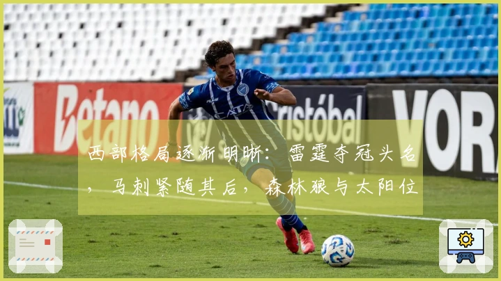 西部格局逐渐明晰：雷霆夺冠头名，马刺紧随其后，森林狼与太阳位次确认