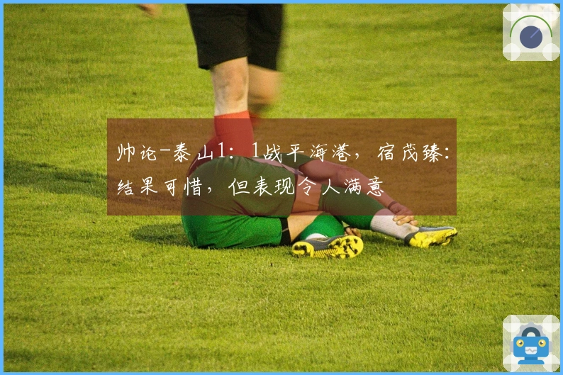 帅论-泰山1：1战平海港，宿茂臻：结果可惜，但表现令人满意