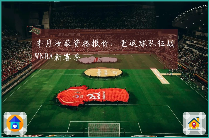 李月汝获资格报价，重返球队征战WNBA新赛季