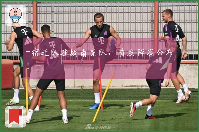 -宿迁队迎战南京队，首发阵容公布！-