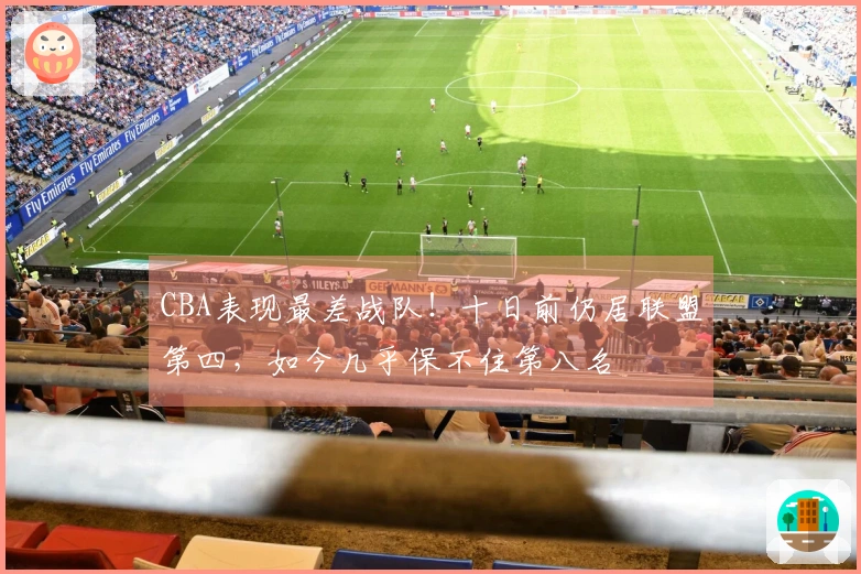 CBA表现最差战队！十日前仍居联盟第四，如今几乎保不住第八名