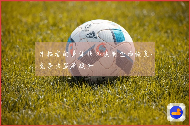 开拓者的身体状况快要全面恢复，竞争力显著提升