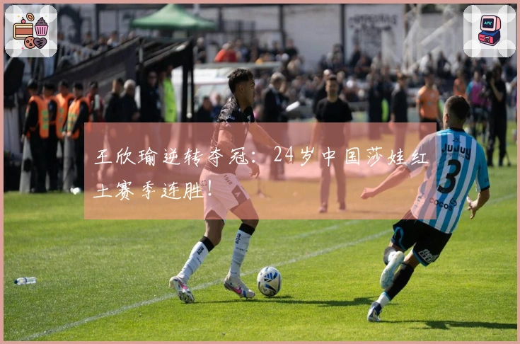 王欣瑜逆转夺冠：24岁中国莎娃红土赛季连胜！