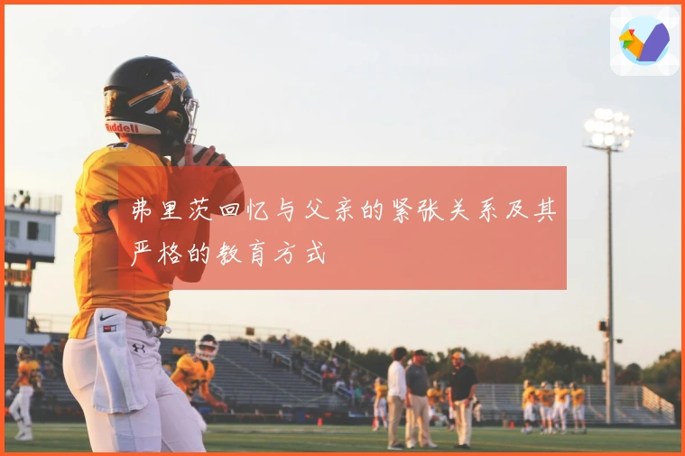 弗里茨回忆与父亲的紧张关系及其严格的教育方式